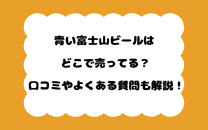 青い富士山ビールはどこで売ってる？口コミやよくある質問も解説！