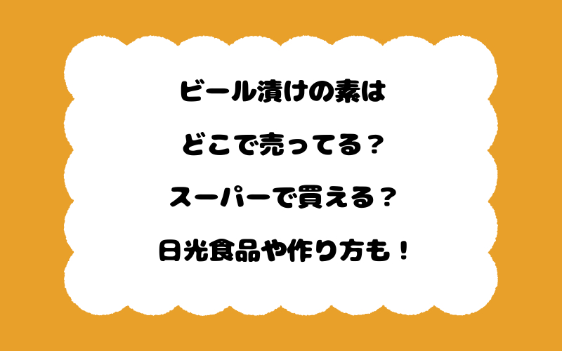 ビール漬けの素はどこで売ってる？スーパーで買える？日光食品や作り方も！