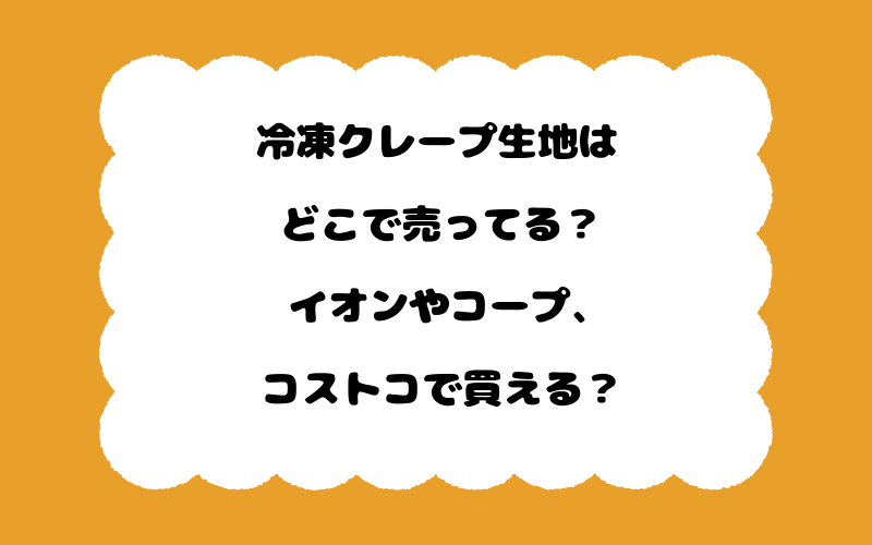 冷凍クレープ生地はどこで売ってる？イオンやコープ、コストコで買える？