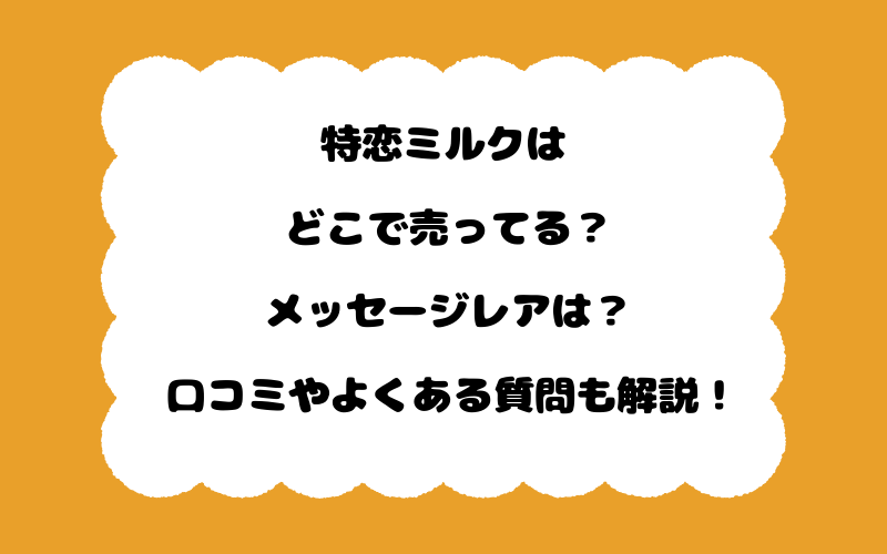 特恋ミルクはどこで売ってる？メッセージレアは？口コミやよくある質問も解説！