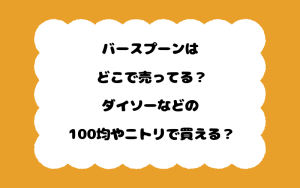 バースプーンはどこで売ってる？ダイソーなどの100均やニトリで買える？