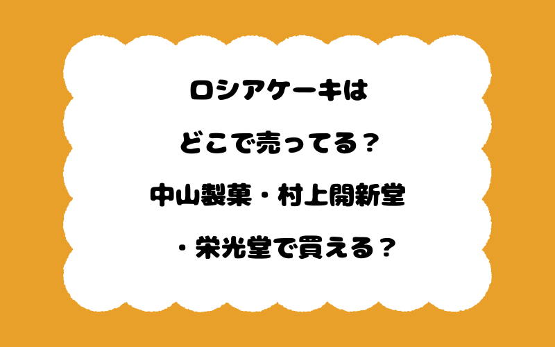 ロシアケーキはどこで売ってる？中山製菓・村上開新堂・栄光堂で買える？