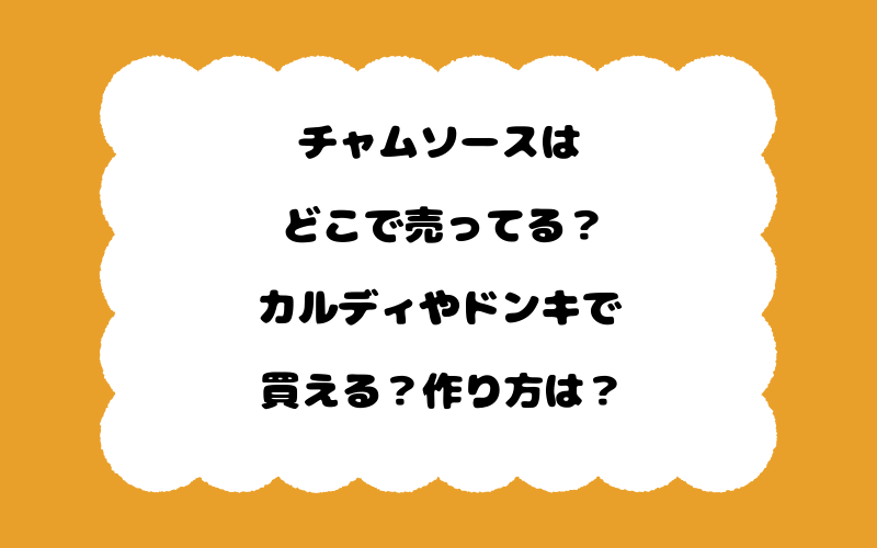 チャムソースはどこで売ってる？カルディやドンキで買える？作り方は？