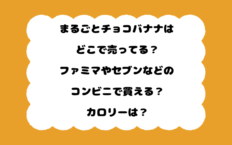 まるごとチョコバナナはどこで売ってる?ファミマやセブンなどのコンビニで買える?カロリーは?