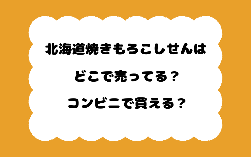北海道焼きもろこしせんはどこで売ってる？コンビニで買える？
