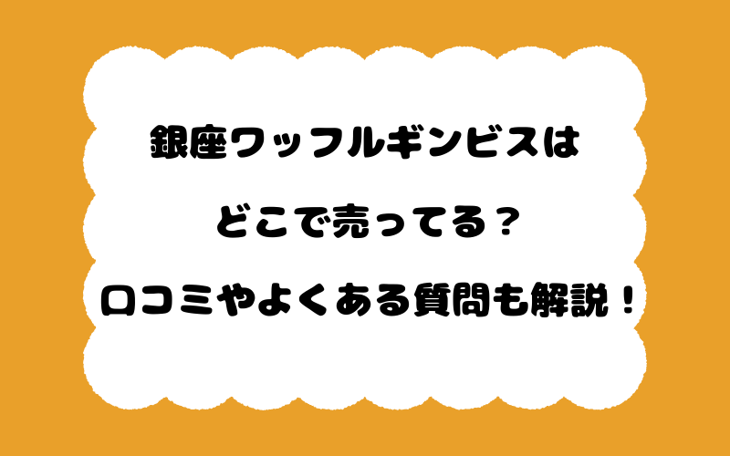 銀座ワッフルギンビスはどこで売ってる？口コミやよくある質問も解説！