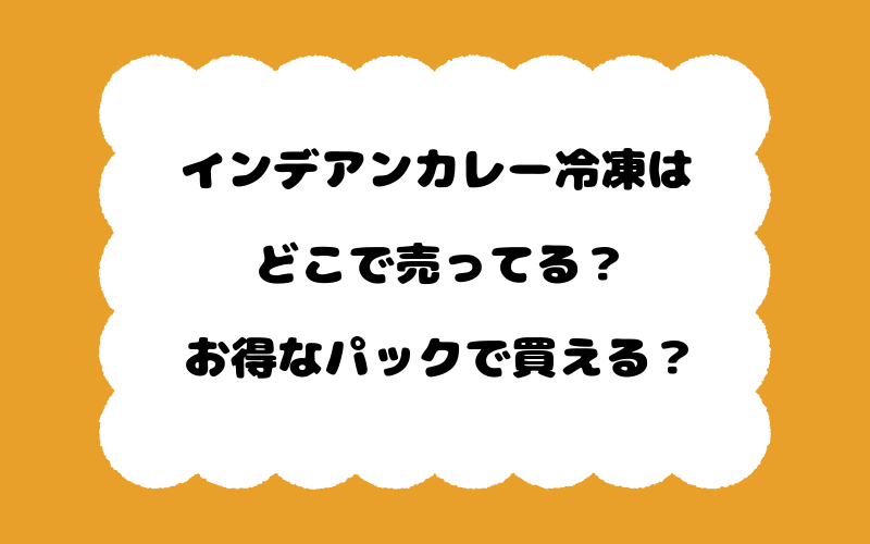インデアンカレー冷凍はどこで売ってる？お得なパックで買える？