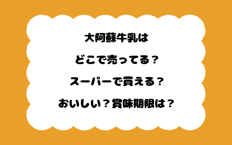 大阿蘇牛乳はどこで売ってる？スーパーで買える？おいしい？賞味期限は？