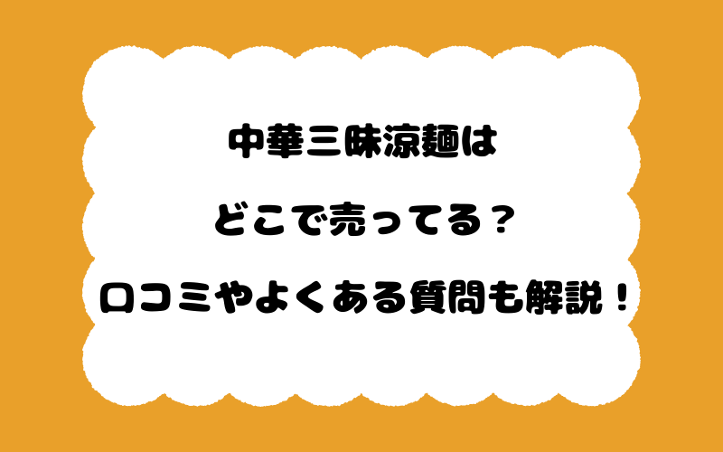 中華三昧涼麺はどこで売ってる？口コミやよくある質問も解説！