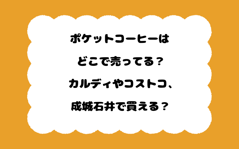 ポケットコーヒーはどこで売ってる？カルディやコストコ、成城石井で買える？