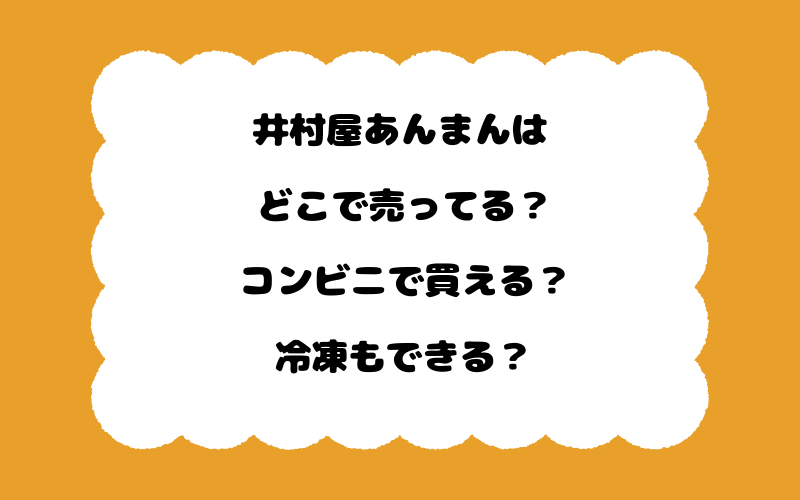 井村屋あんまんはどこで売ってる?コンビニで買える?冷凍もできる?