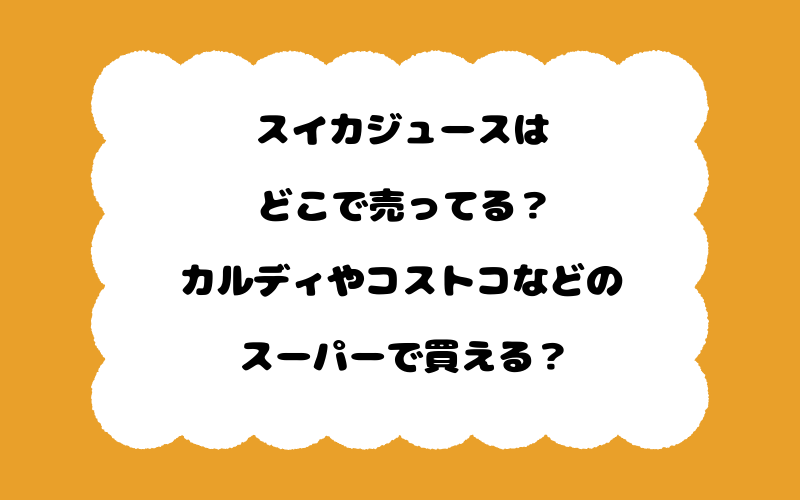 スイカジュースはどこで売ってる？カルディやコストコなどのスーパーで買える？