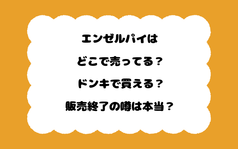 エンゼルパイはどこで売ってる？ドンキで買える？販売終了の噂は本当？