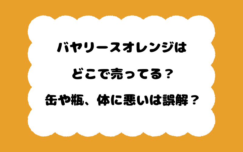 バヤリースオレンジはどこで売ってる？缶や瓶、体に悪いは誤解？