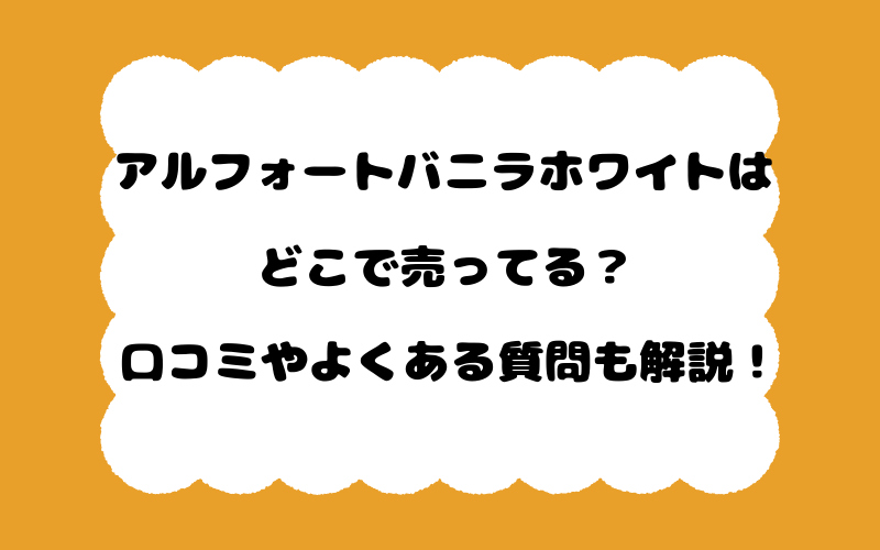 アルフォートバニラホワイトはどこで売ってる？口コミやよくある質問も解説！