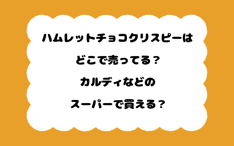 ハムレットチョコクリスピーはどこで売ってる？カルディなどのスーパーで買える？
