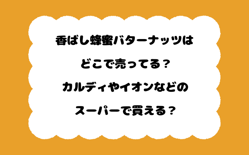 香ばし蜂蜜バターナッツはどこで売ってる？カルディやイオンなどのスーパーで買える？