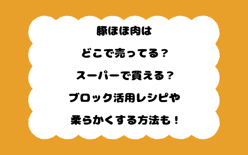 豚ほほ肉はどこで売ってる？スーパーで買える？ブロック活用レシピや柔らかくする方法も！