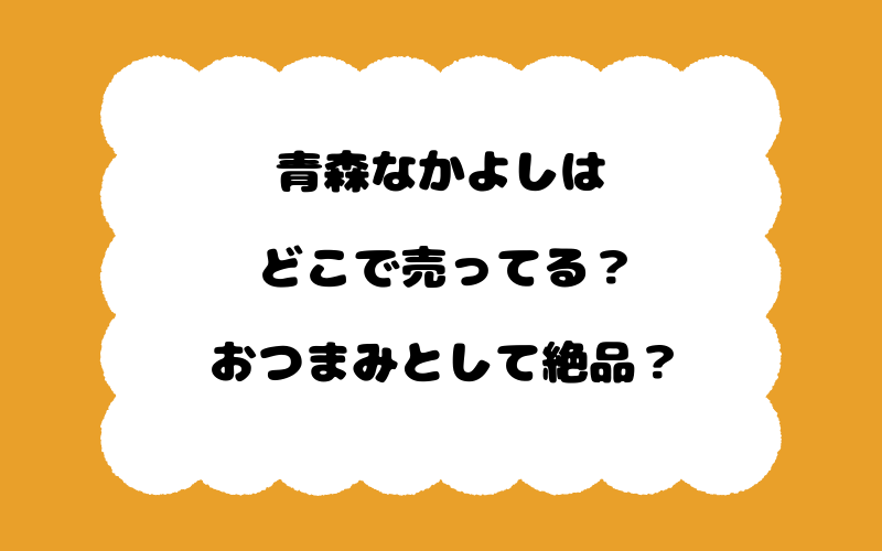 青森なかよしはどこで売ってる?おつまみとして絶品?