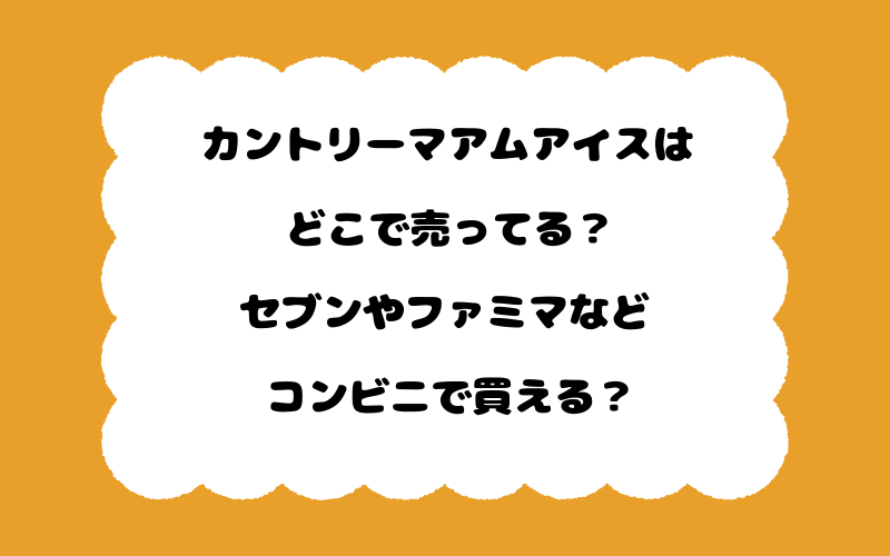 カントリーマアムアイスはどこで売ってる？セブンやファミマなどコンビニで買える？