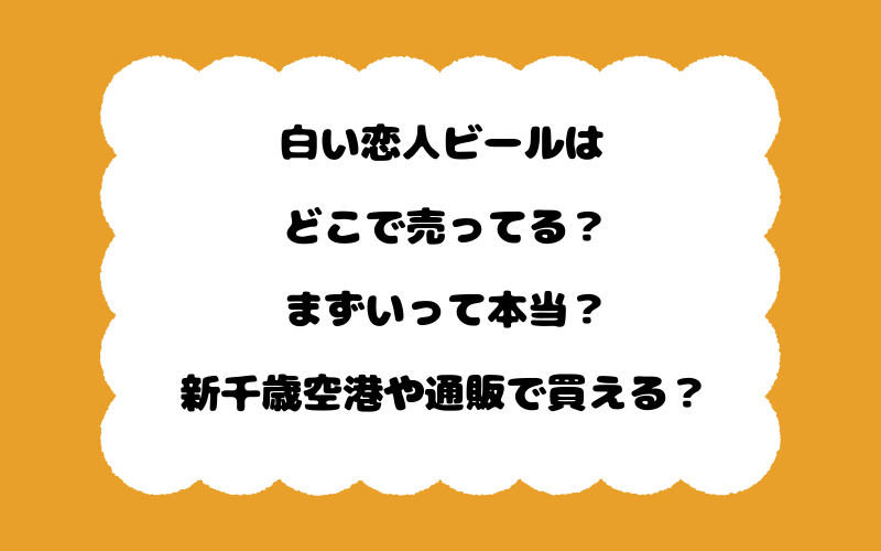 白い恋人ビールはどこで売ってる？まずいって本当？新千歳空港や通販で買える？