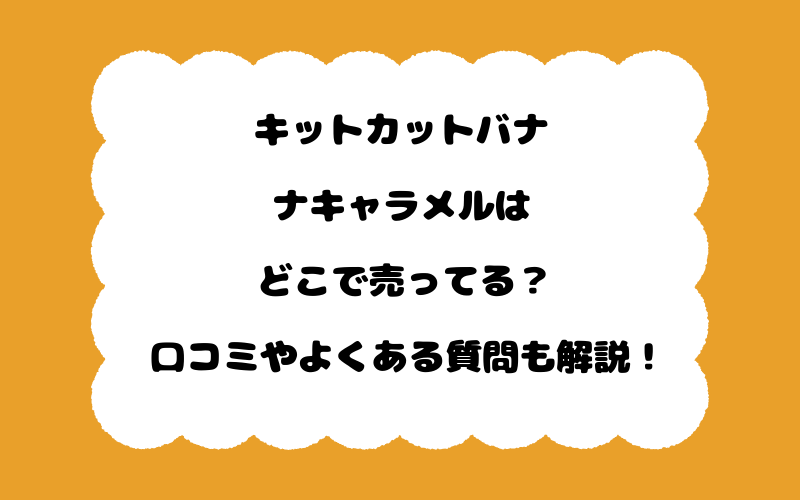 キットカットバナナキャラメルはどこで売ってる？口コミやよくある質問も解説！