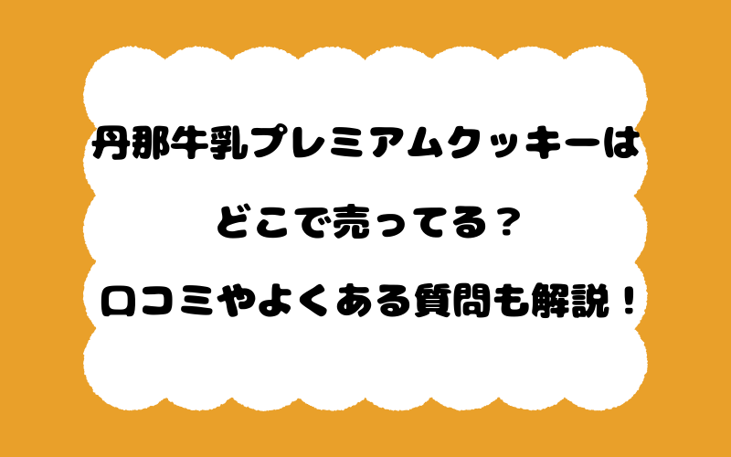 丹那牛乳プレミアムクッキーはどこで売ってる?口コミやよくある質問も解説!