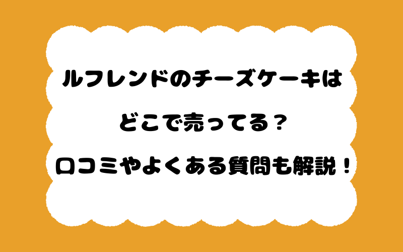 ルフレンドのチーズケーキはどこで売ってる？口コミやよくある質問も解説！