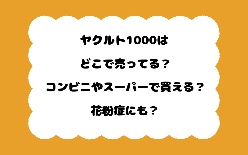 ヤクルト1000はどこで売ってる？コンビニやスーパーで買える？花粉症にも？