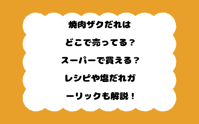 焼肉ザクだれはどこで売ってる？スーパーで買える？レシピや塩だれガーリックも解説！