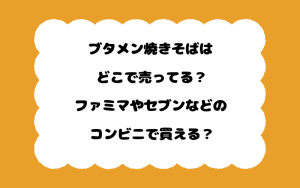 ブタメン焼きそばはどこで売ってる？ファミマやセブンなどのコンビニで買える？