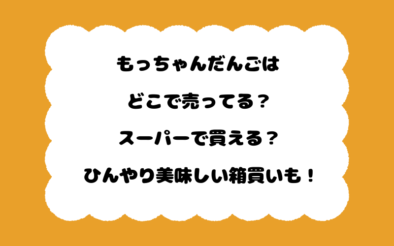もっちゃんだんごはどこで売ってる？スーパーで買える？ひんやり美味しい箱買いも！