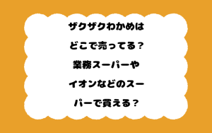 ザクザクわかめはどこで売ってる？業務スーパーやイオンなどのスーパーで買える？
