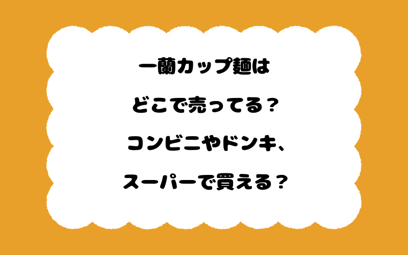 一蘭カップ麺はどこで売ってる?コンビニやドンキ、スーパーで買える?