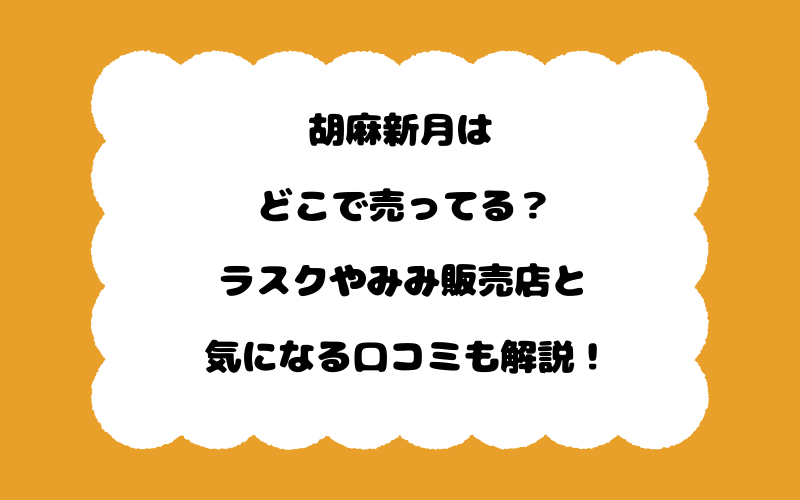 胡麻新月はどこで売ってる?ラスクやみみ販売店と気になる口コミも解説!