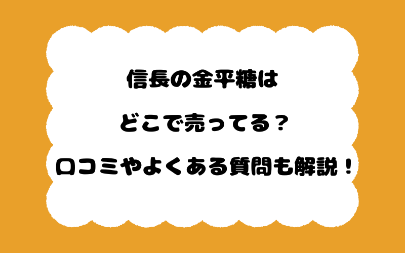 信長の金平糖はどこで売ってる？口コミやよくある質問も解説！