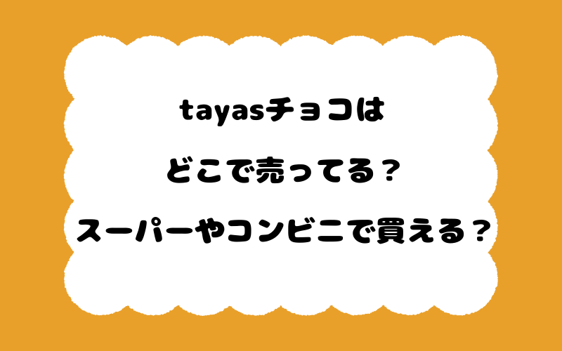 tayasチョコはどこで売ってる？スーパーやコンビニで買える？