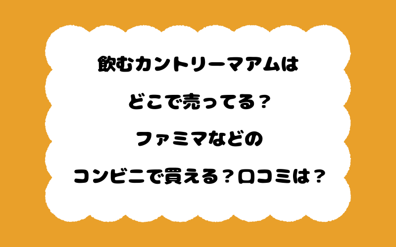 飲むカントリーマアムはどこで売ってる?ファミマなどのコンビニで買える?口コミは?