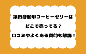 猿田彦珈琲コーヒーゼリーはどこで売ってる？口コミやよくある質問も解説！