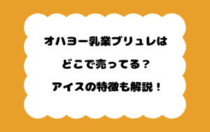 オハヨー乳業ブリュレはどこで売ってる？アイスの特徴も解説！