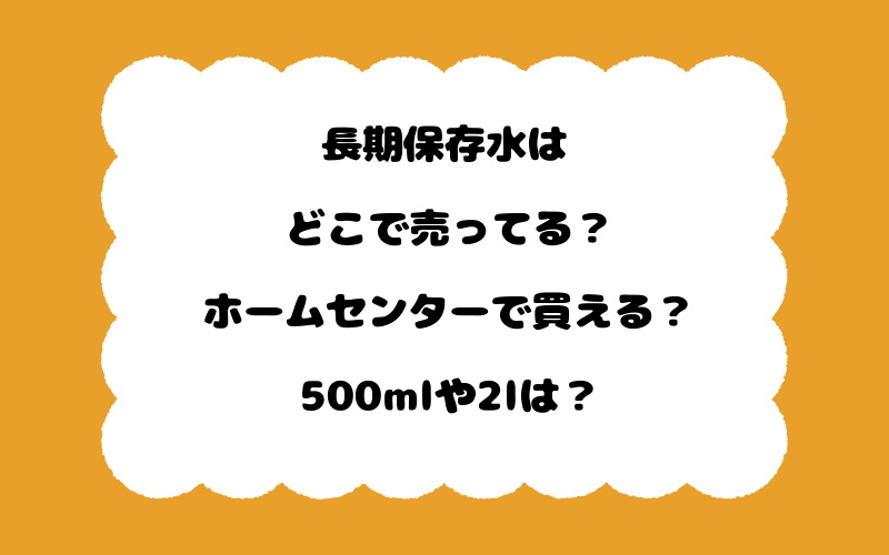 長期保存水はどこで売ってる?ホームセンターで買える?500mlや2lは?