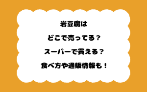 岩豆腐はどこで売ってる？スーパーで買える？食べ方や通販情報も！