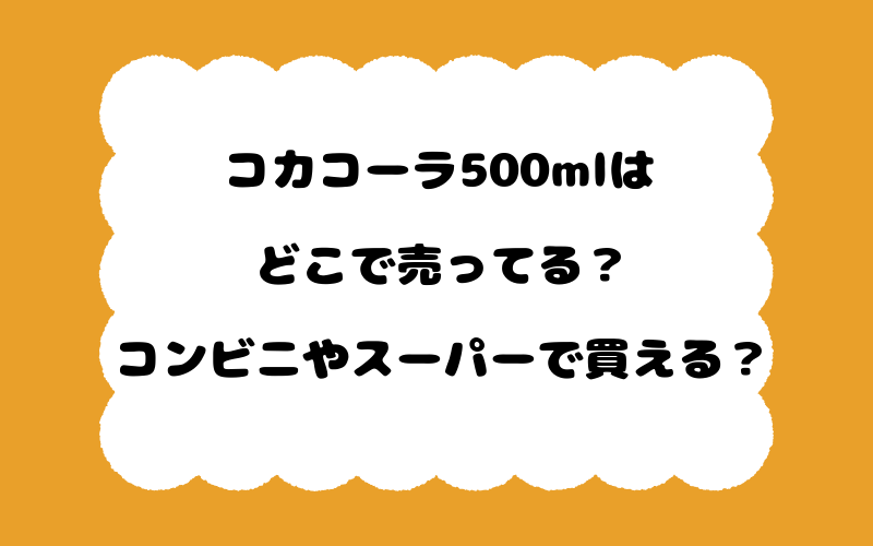 コカコーラ500mlはどこで売ってる?コンビニやスーパーで買える?