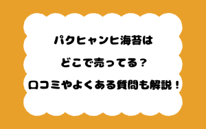 パクヒャンヒ海苔はどこで売ってる？口コミやよくある質問も解説！