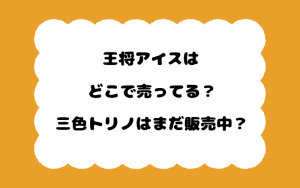王将アイスはどこで売ってる？三色トリノはまだ販売中？