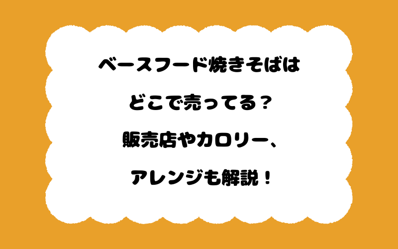 ベースフード焼きそばはどこで売ってる?販売店やカロリー、アレンジも解説!