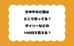 生ゆずのど飴はどこで売ってる？ダイソーなどの100均で買える？