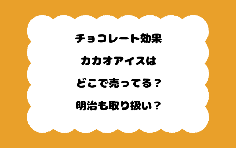 チョコレート効果カカオアイスはどこで売ってる?明治も取り扱い?