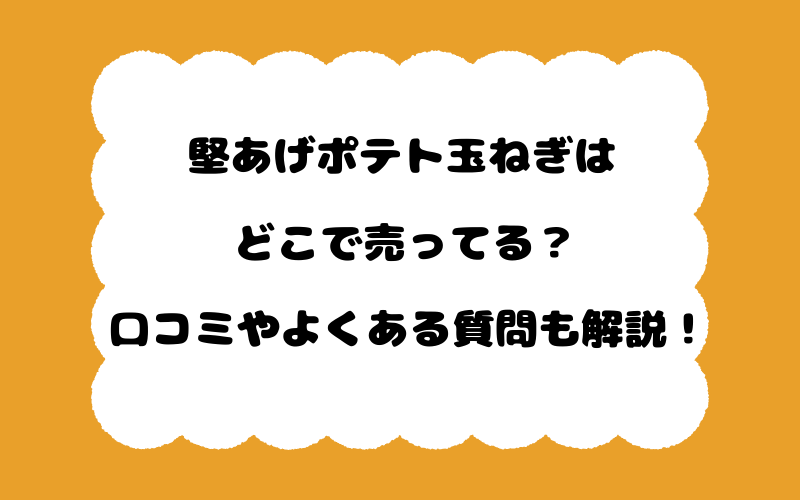 堅あげポテト玉ねぎはどこで売ってる?口コミやよくある質問も解説!