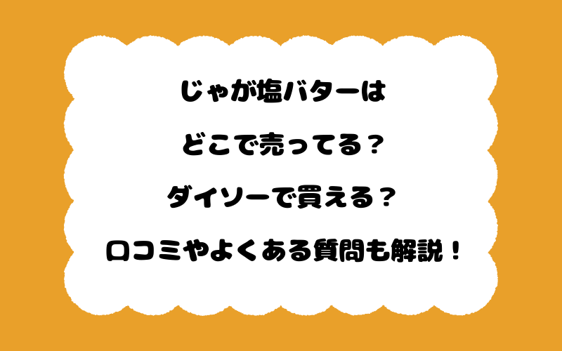じゃが塩バターはどこで売ってる?ダイソーで買える?口コミやよくある質問も解説!
